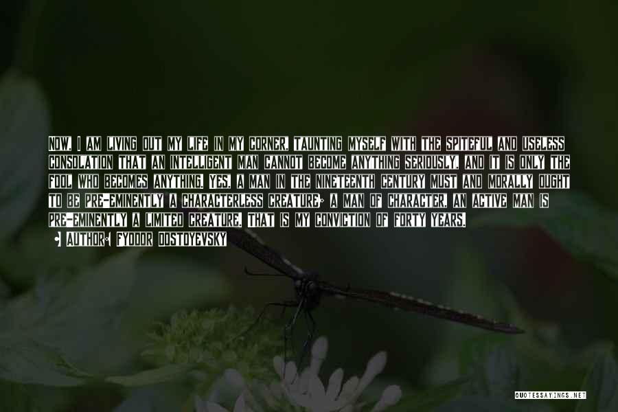 Fyodor Dostoyevsky Quotes: Now, I Am Living Out My Life In My Corner, Taunting Myself With The Spiteful And Useless Consolation That An