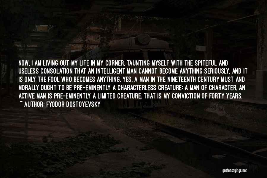 Fyodor Dostoyevsky Quotes: Now, I Am Living Out My Life In My Corner, Taunting Myself With The Spiteful And Useless Consolation That An