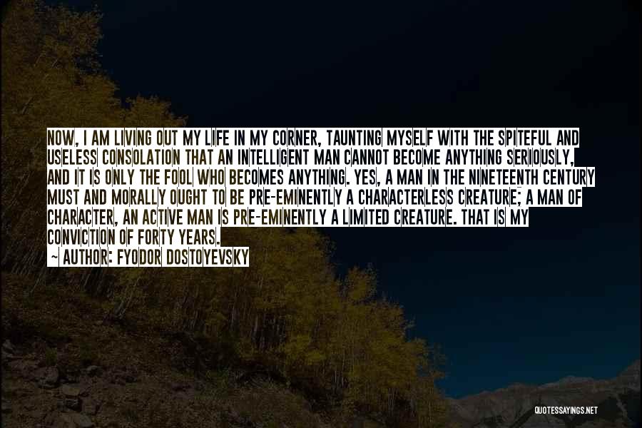 Fyodor Dostoyevsky Quotes: Now, I Am Living Out My Life In My Corner, Taunting Myself With The Spiteful And Useless Consolation That An