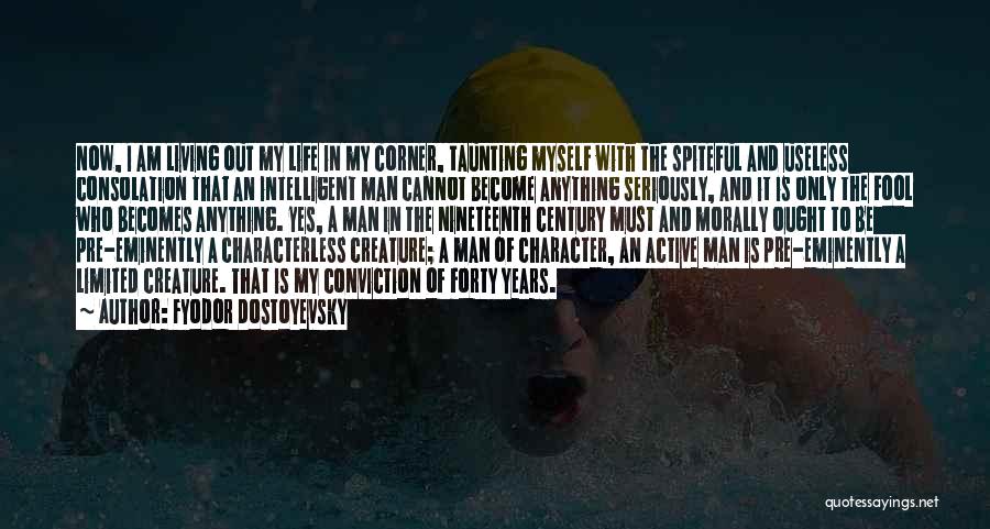 Fyodor Dostoyevsky Quotes: Now, I Am Living Out My Life In My Corner, Taunting Myself With The Spiteful And Useless Consolation That An