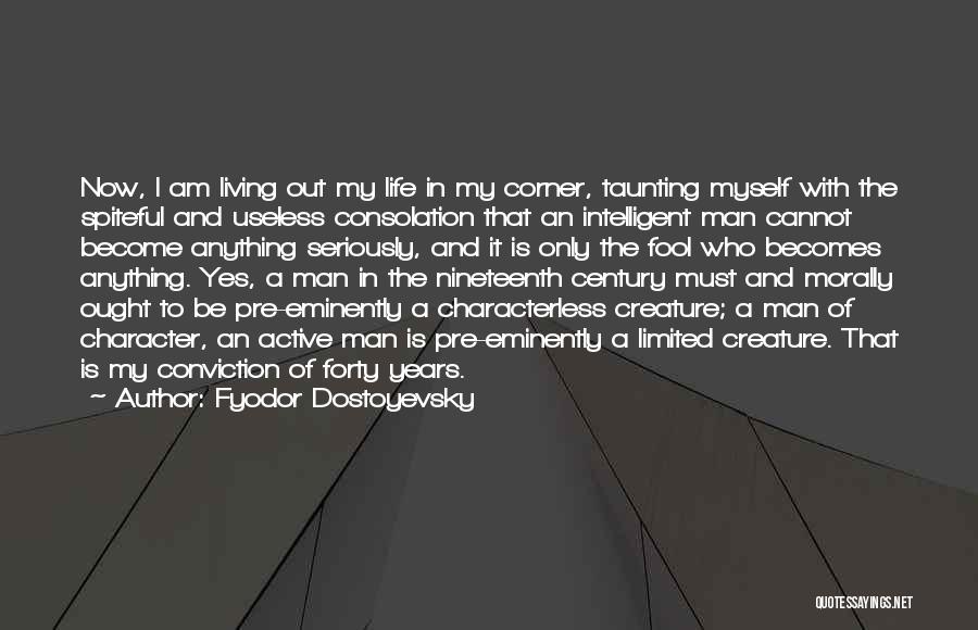 Fyodor Dostoyevsky Quotes: Now, I Am Living Out My Life In My Corner, Taunting Myself With The Spiteful And Useless Consolation That An