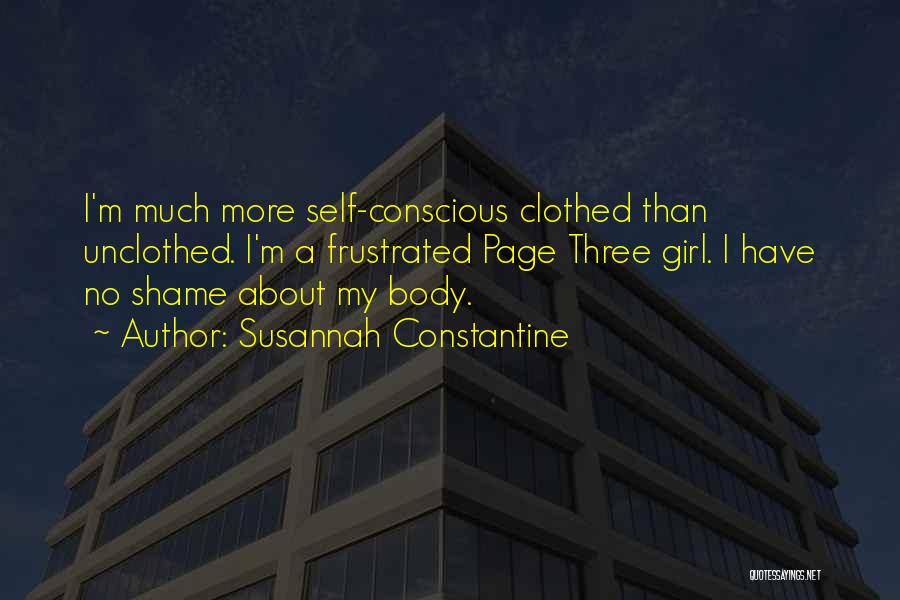 Susannah Constantine Quotes: I'm Much More Self-conscious Clothed Than Unclothed. I'm A Frustrated Page Three Girl. I Have No Shame About My Body.