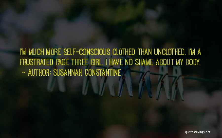 Susannah Constantine Quotes: I'm Much More Self-conscious Clothed Than Unclothed. I'm A Frustrated Page Three Girl. I Have No Shame About My Body.