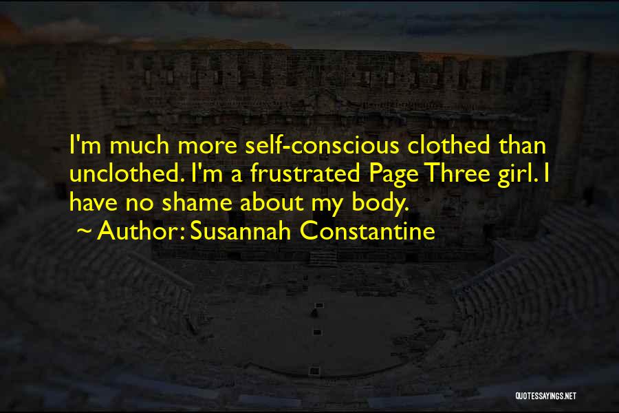 Susannah Constantine Quotes: I'm Much More Self-conscious Clothed Than Unclothed. I'm A Frustrated Page Three Girl. I Have No Shame About My Body.