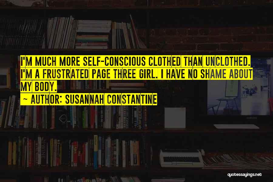 Susannah Constantine Quotes: I'm Much More Self-conscious Clothed Than Unclothed. I'm A Frustrated Page Three Girl. I Have No Shame About My Body.