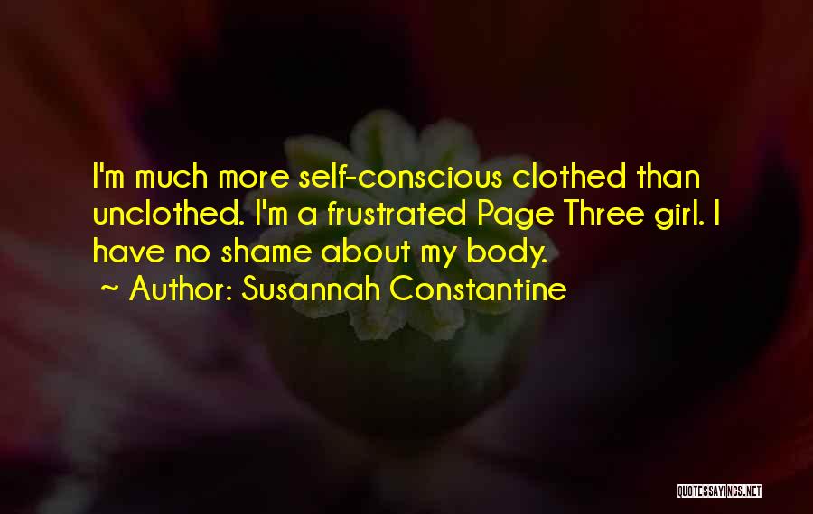 Susannah Constantine Quotes: I'm Much More Self-conscious Clothed Than Unclothed. I'm A Frustrated Page Three Girl. I Have No Shame About My Body.