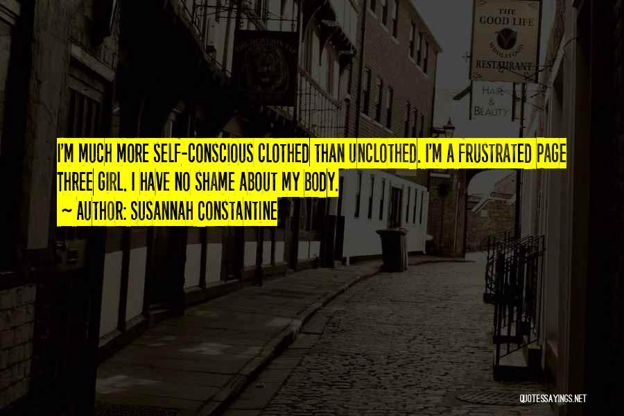 Susannah Constantine Quotes: I'm Much More Self-conscious Clothed Than Unclothed. I'm A Frustrated Page Three Girl. I Have No Shame About My Body.