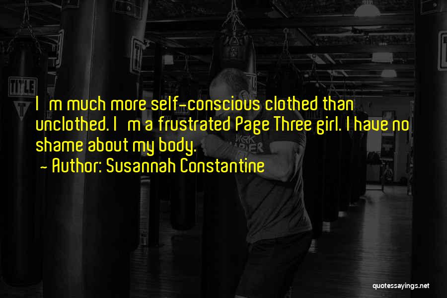Susannah Constantine Quotes: I'm Much More Self-conscious Clothed Than Unclothed. I'm A Frustrated Page Three Girl. I Have No Shame About My Body.