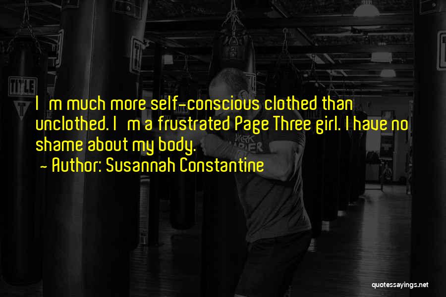 Susannah Constantine Quotes: I'm Much More Self-conscious Clothed Than Unclothed. I'm A Frustrated Page Three Girl. I Have No Shame About My Body.