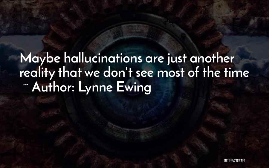 Lynne Ewing Quotes: Maybe Hallucinations Are Just Another Reality That We Don't See Most Of The Time