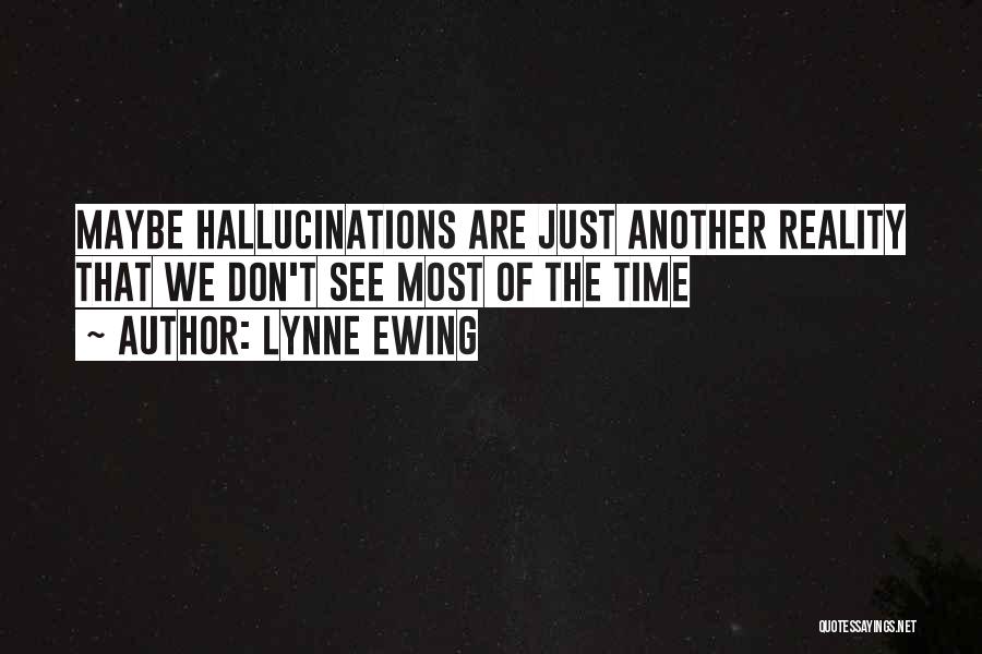 Lynne Ewing Quotes: Maybe Hallucinations Are Just Another Reality That We Don't See Most Of The Time
