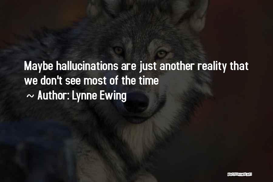 Lynne Ewing Quotes: Maybe Hallucinations Are Just Another Reality That We Don't See Most Of The Time