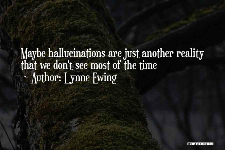 Lynne Ewing Quotes: Maybe Hallucinations Are Just Another Reality That We Don't See Most Of The Time