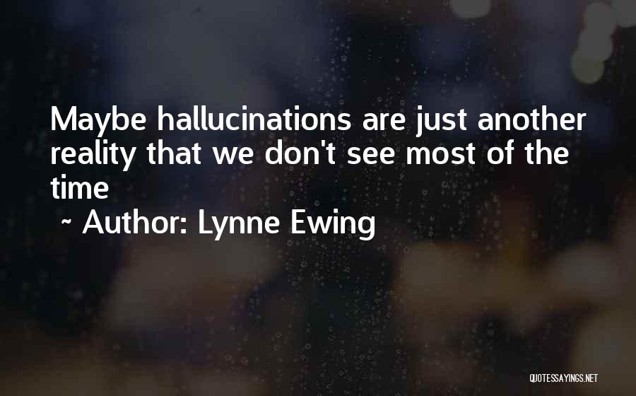 Lynne Ewing Quotes: Maybe Hallucinations Are Just Another Reality That We Don't See Most Of The Time