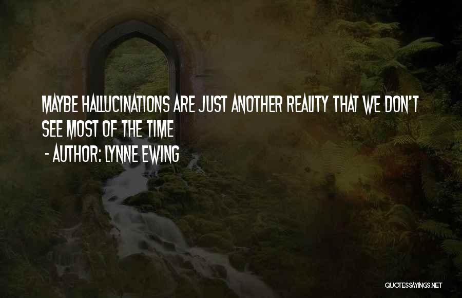 Lynne Ewing Quotes: Maybe Hallucinations Are Just Another Reality That We Don't See Most Of The Time