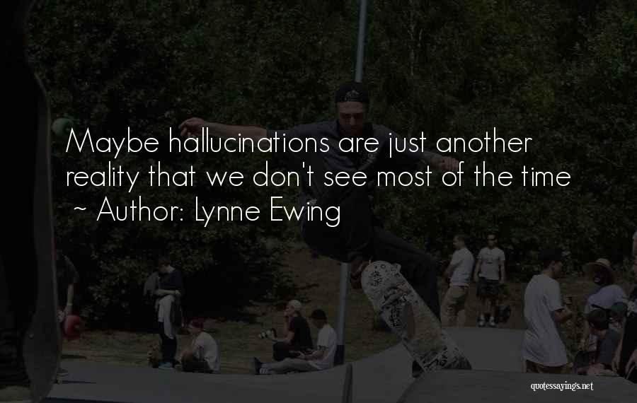 Lynne Ewing Quotes: Maybe Hallucinations Are Just Another Reality That We Don't See Most Of The Time