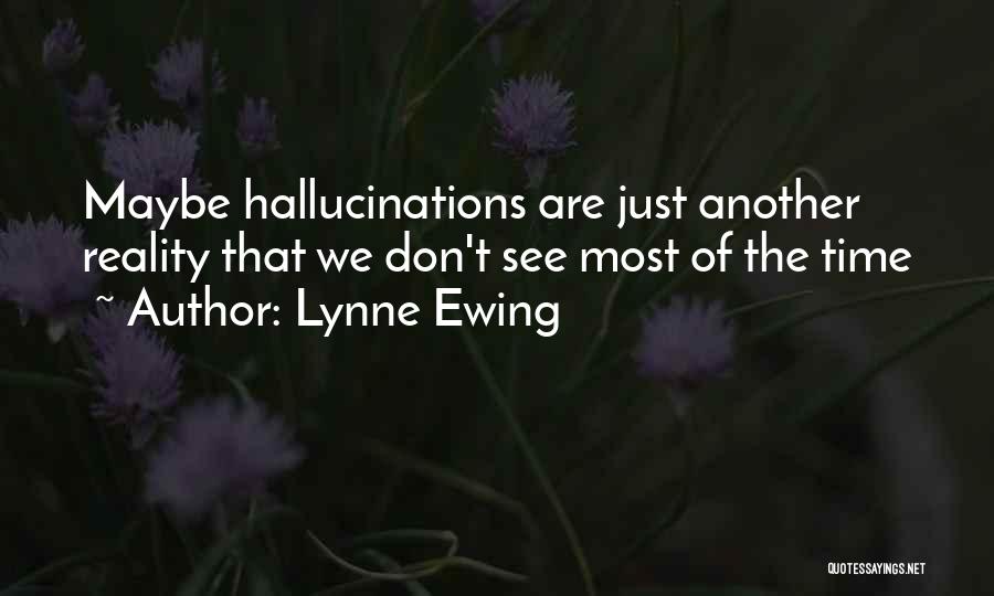 Lynne Ewing Quotes: Maybe Hallucinations Are Just Another Reality That We Don't See Most Of The Time