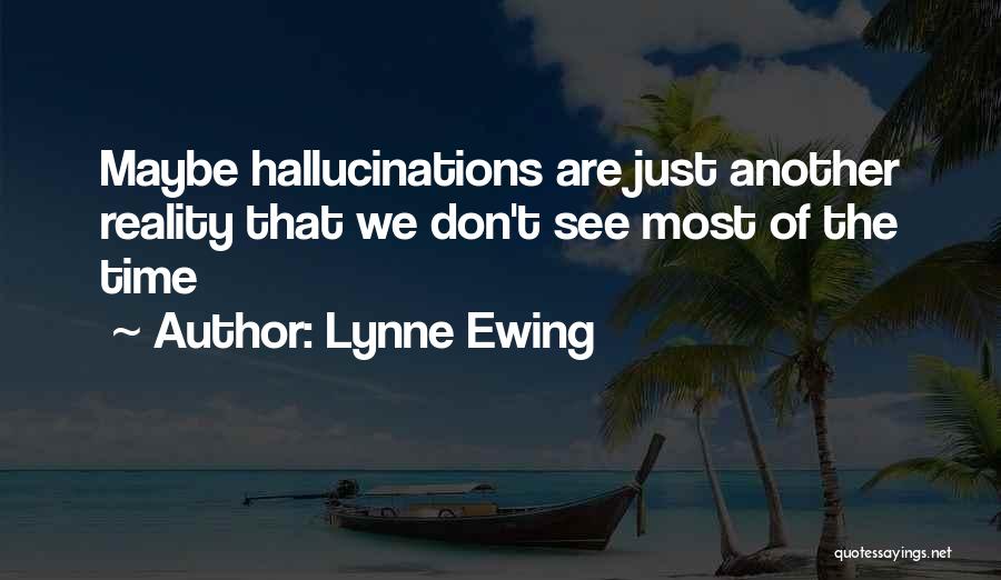 Lynne Ewing Quotes: Maybe Hallucinations Are Just Another Reality That We Don't See Most Of The Time