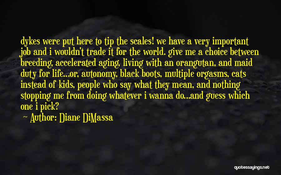 Diane DiMassa Quotes: Dykes Were Put Here To Tip The Scales! We Have A Very Important Job And I Wouldn't Trade It For