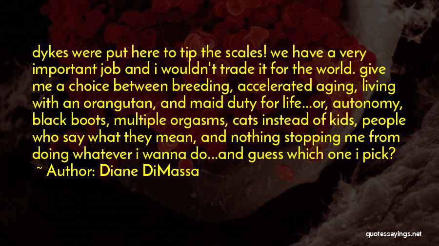 Diane DiMassa Quotes: Dykes Were Put Here To Tip The Scales! We Have A Very Important Job And I Wouldn't Trade It For