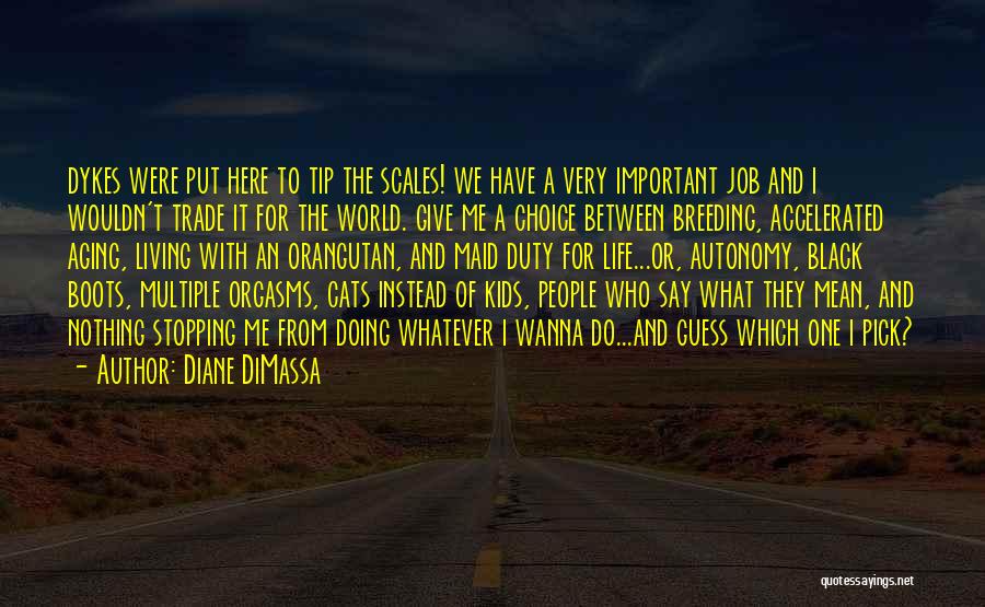 Diane DiMassa Quotes: Dykes Were Put Here To Tip The Scales! We Have A Very Important Job And I Wouldn't Trade It For