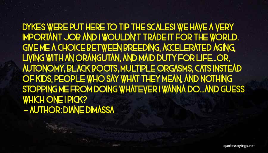 Diane DiMassa Quotes: Dykes Were Put Here To Tip The Scales! We Have A Very Important Job And I Wouldn't Trade It For