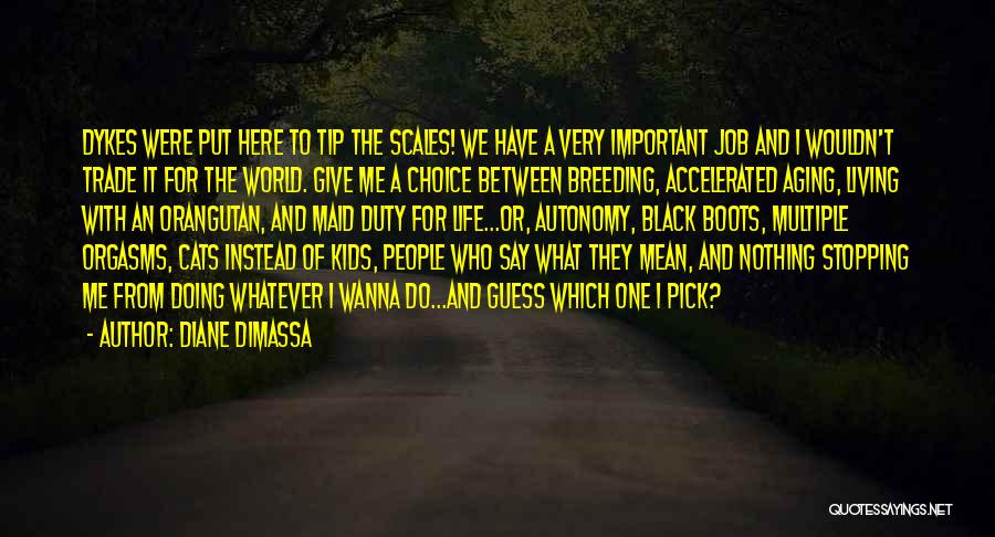 Diane DiMassa Quotes: Dykes Were Put Here To Tip The Scales! We Have A Very Important Job And I Wouldn't Trade It For