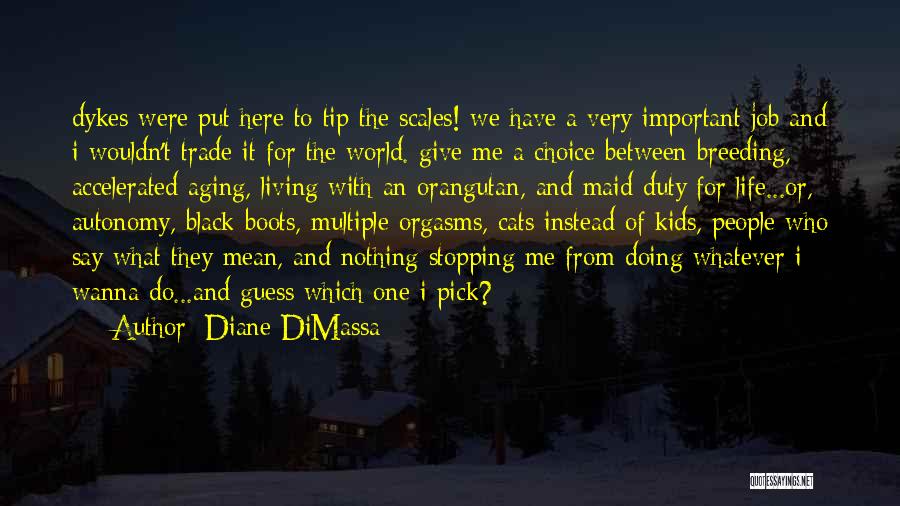 Diane DiMassa Quotes: Dykes Were Put Here To Tip The Scales! We Have A Very Important Job And I Wouldn't Trade It For
