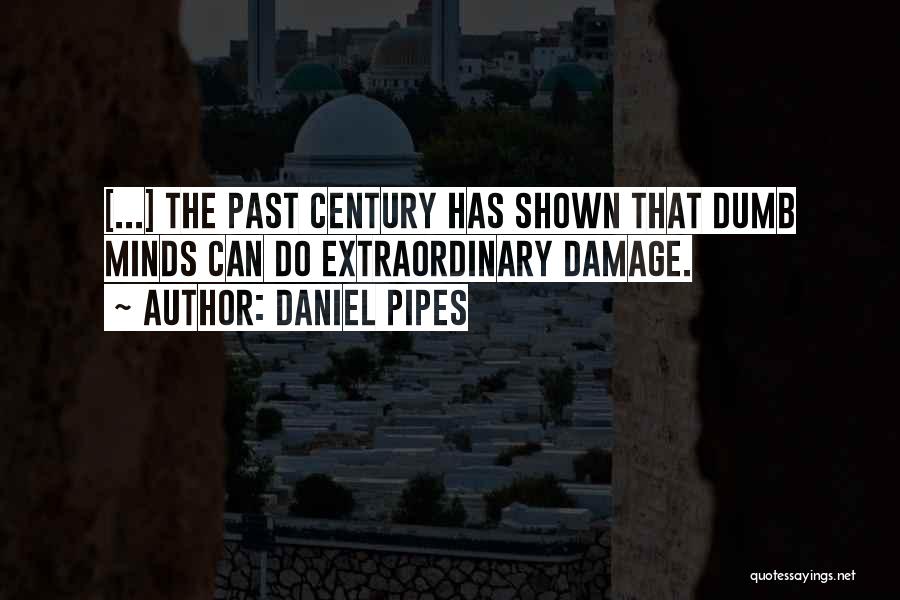 Daniel Pipes Quotes: [...] The Past Century Has Shown That Dumb Minds Can Do Extraordinary Damage.