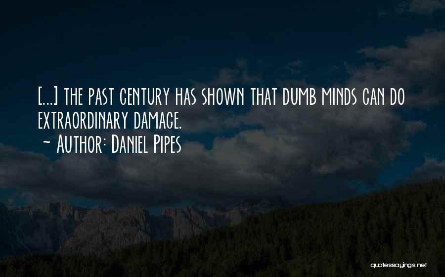 Daniel Pipes Quotes: [...] The Past Century Has Shown That Dumb Minds Can Do Extraordinary Damage.