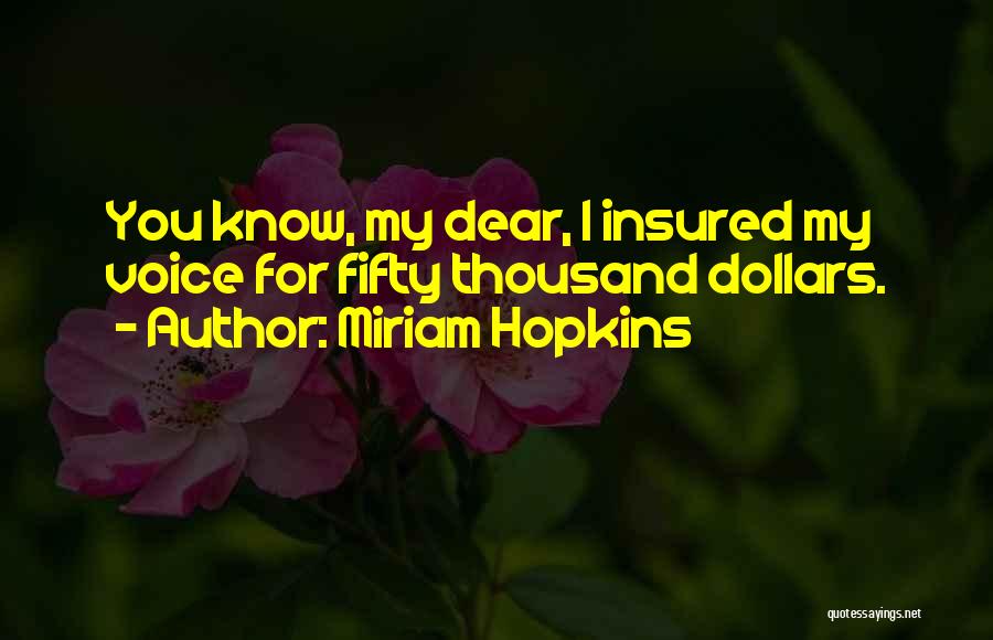 Miriam Hopkins Quotes: You Know, My Dear, I Insured My Voice For Fifty Thousand Dollars.
