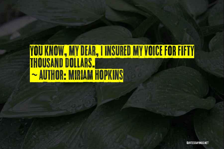 Miriam Hopkins Quotes: You Know, My Dear, I Insured My Voice For Fifty Thousand Dollars.