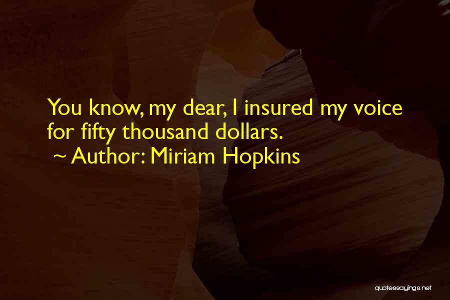 Miriam Hopkins Quotes: You Know, My Dear, I Insured My Voice For Fifty Thousand Dollars.