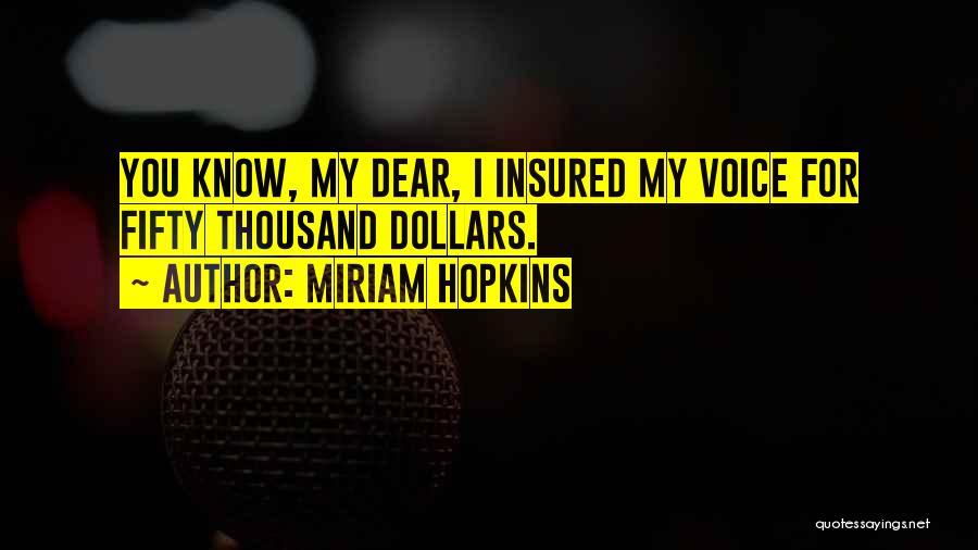 Miriam Hopkins Quotes: You Know, My Dear, I Insured My Voice For Fifty Thousand Dollars.