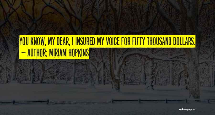 Miriam Hopkins Quotes: You Know, My Dear, I Insured My Voice For Fifty Thousand Dollars.