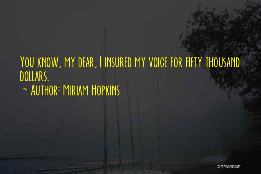 Miriam Hopkins Quotes: You Know, My Dear, I Insured My Voice For Fifty Thousand Dollars.