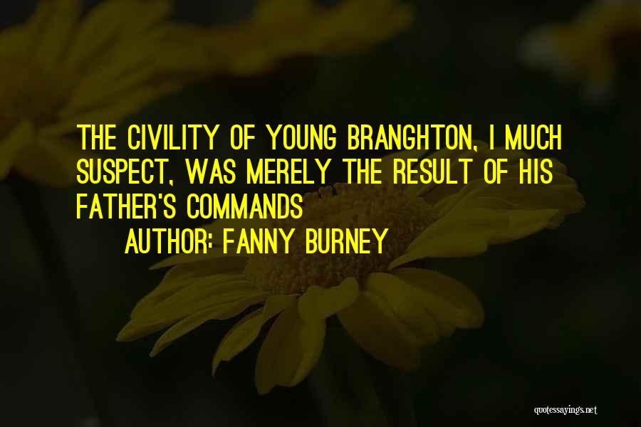 Fanny Burney Quotes: The Civility Of Young Branghton, I Much Suspect, Was Merely The Result Of His Father's Commands