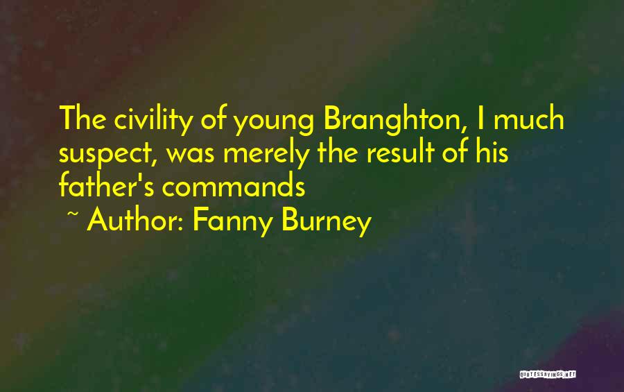 Fanny Burney Quotes: The Civility Of Young Branghton, I Much Suspect, Was Merely The Result Of His Father's Commands