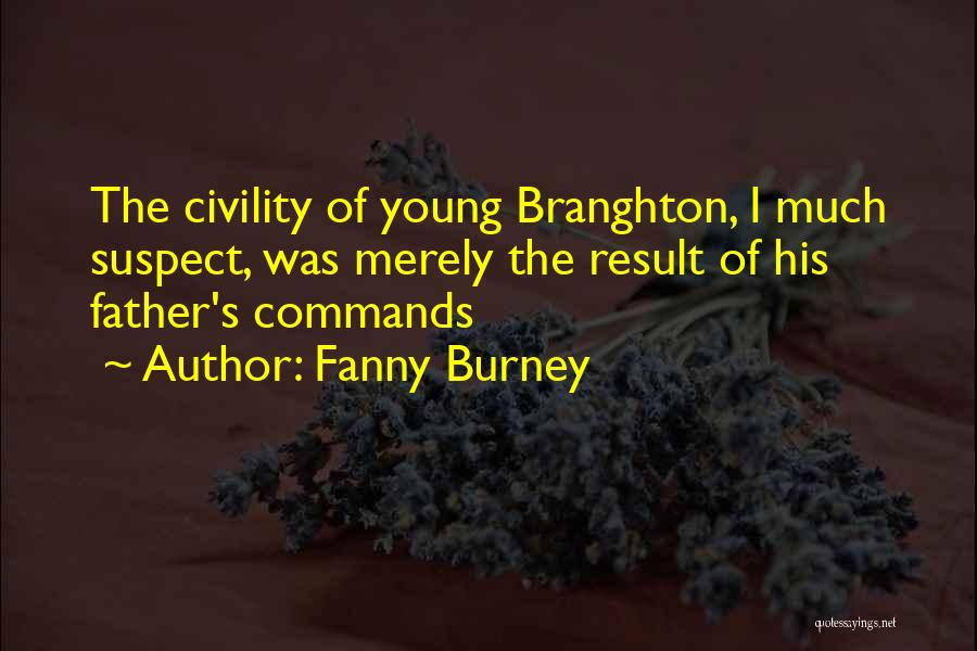 Fanny Burney Quotes: The Civility Of Young Branghton, I Much Suspect, Was Merely The Result Of His Father's Commands