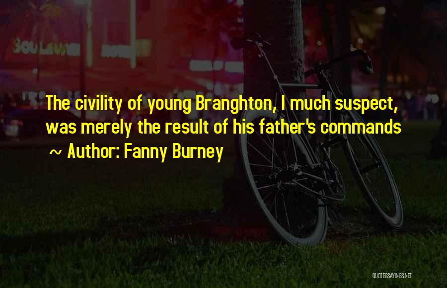 Fanny Burney Quotes: The Civility Of Young Branghton, I Much Suspect, Was Merely The Result Of His Father's Commands