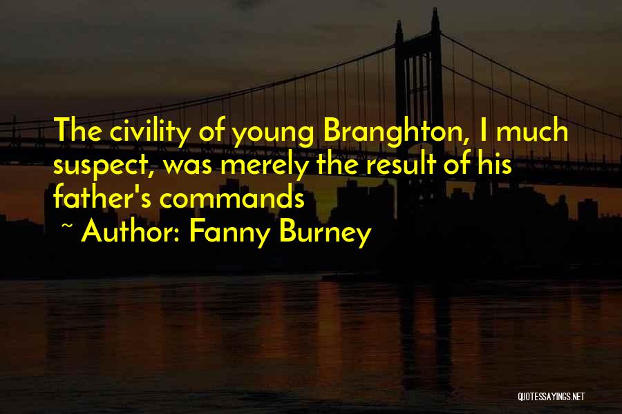 Fanny Burney Quotes: The Civility Of Young Branghton, I Much Suspect, Was Merely The Result Of His Father's Commands