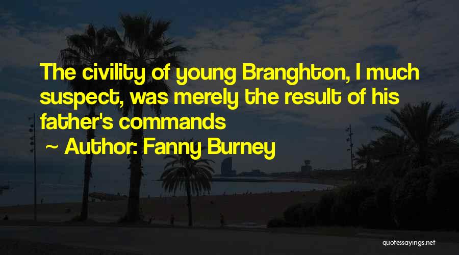 Fanny Burney Quotes: The Civility Of Young Branghton, I Much Suspect, Was Merely The Result Of His Father's Commands