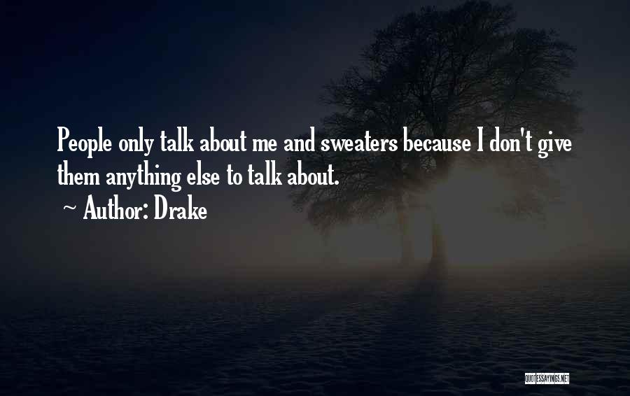 Drake Quotes: People Only Talk About Me And Sweaters Because I Don't Give Them Anything Else To Talk About.