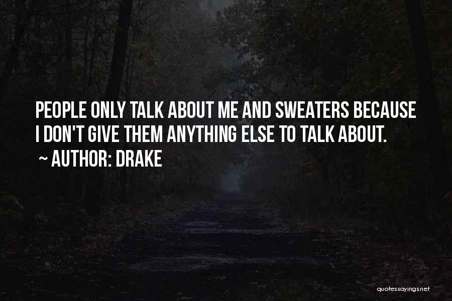 Drake Quotes: People Only Talk About Me And Sweaters Because I Don't Give Them Anything Else To Talk About.