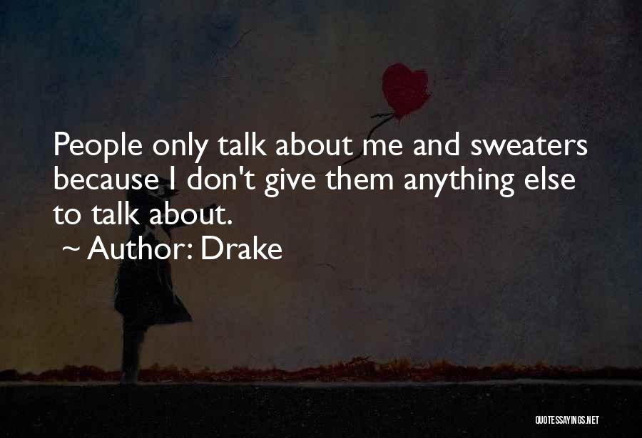Drake Quotes: People Only Talk About Me And Sweaters Because I Don't Give Them Anything Else To Talk About.