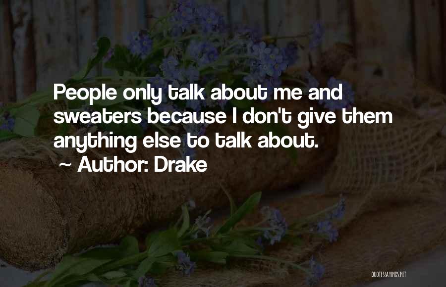 Drake Quotes: People Only Talk About Me And Sweaters Because I Don't Give Them Anything Else To Talk About.