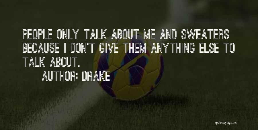 Drake Quotes: People Only Talk About Me And Sweaters Because I Don't Give Them Anything Else To Talk About.