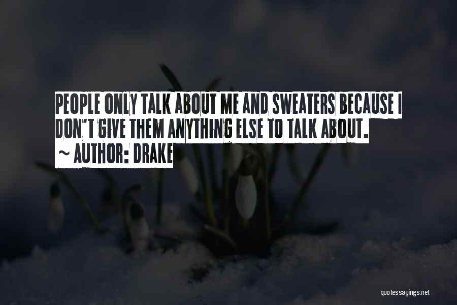 Drake Quotes: People Only Talk About Me And Sweaters Because I Don't Give Them Anything Else To Talk About.