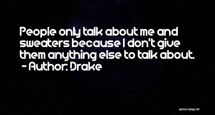 Drake Quotes: People Only Talk About Me And Sweaters Because I Don't Give Them Anything Else To Talk About.