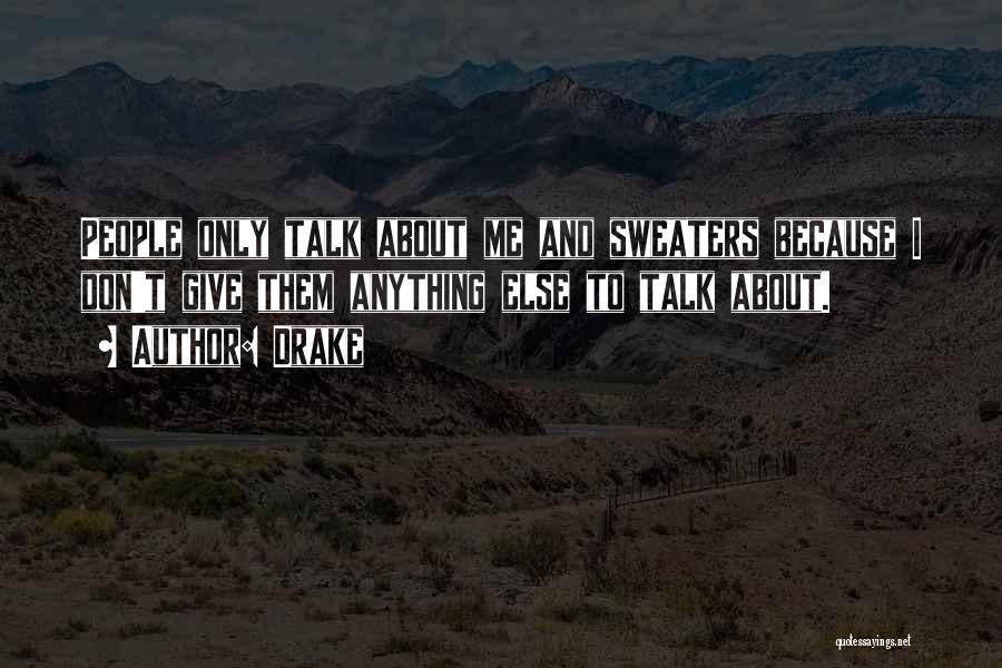Drake Quotes: People Only Talk About Me And Sweaters Because I Don't Give Them Anything Else To Talk About.